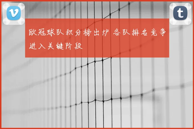 欧冠球队积分榜出炉 各队排名竞争进入关键阶段