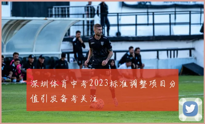 深圳体育中考2023标准调整项目分值引发备考关注