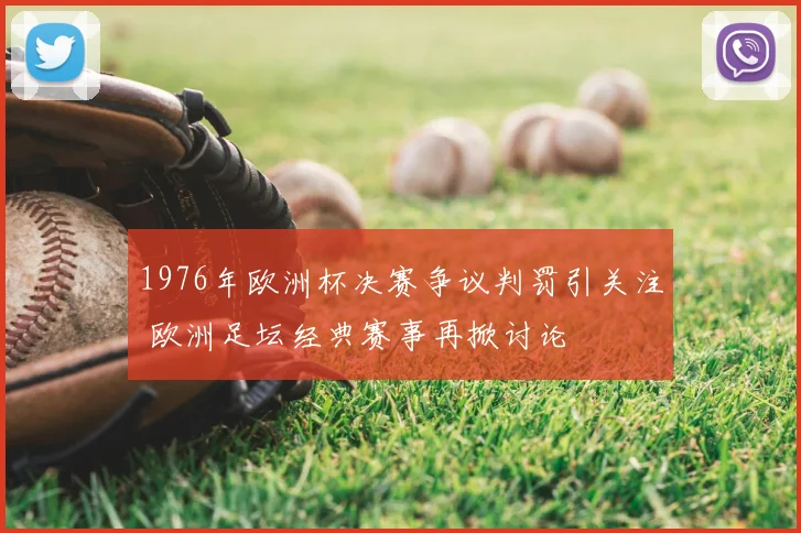 1976年欧洲杯决赛争议判罚引关注 欧洲足坛经典赛事再掀讨论