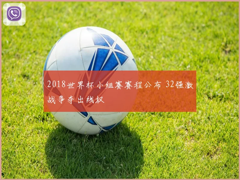 2018世界杯小组赛赛程公布 32强激战争夺出线权