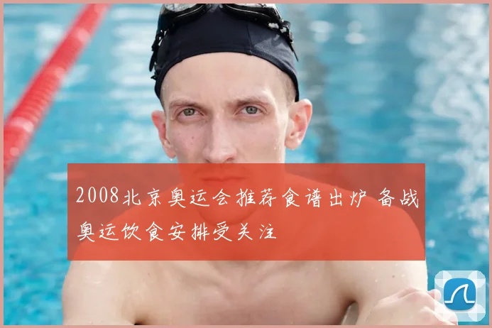 2008北京奥运会推荐食谱出炉 备战奥运饮食安排受关注