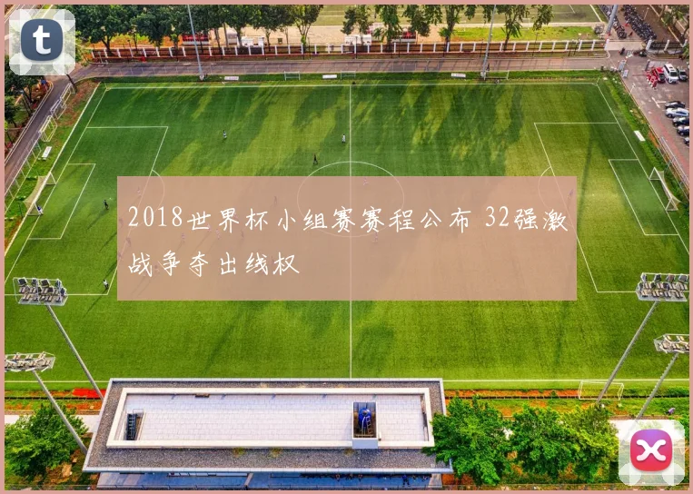 2018世界杯小组赛赛程公布 32强激战争夺出线权
