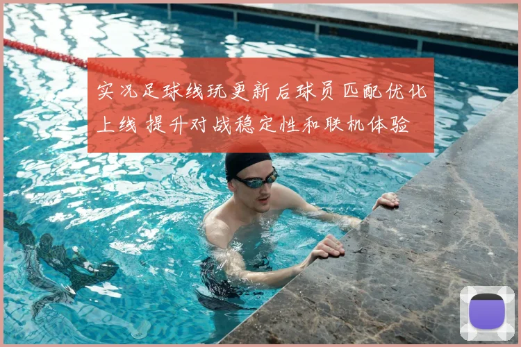 实况足球线玩更新后球员匹配优化上线 提升对战稳定性和联机体验
