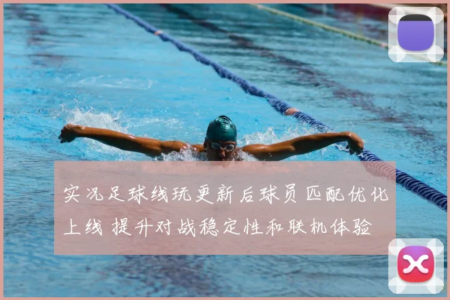 实况足球线玩更新后球员匹配优化上线 提升对战稳定性和联机体验