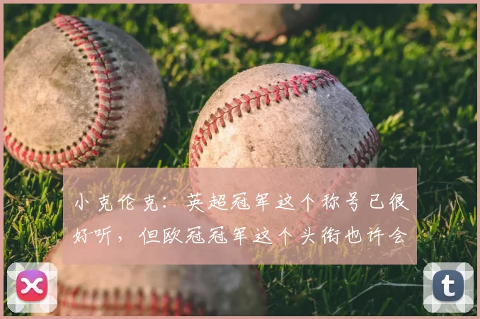 小克伦克：英超冠军这个称号已很好听，但欧冠冠军这个头衔也许会更棒