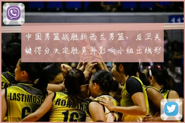 中国男篮战胜新西兰男篮，后卫关键得分决定胜负并影响小组出线形势