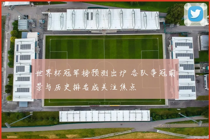 世界杯冠军榜预测出炉 各队争冠前景与历史排名成关注焦点