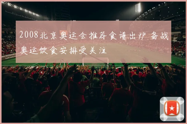 2008北京奥运会推荐食谱出炉 备战奥运饮食安排受关注
