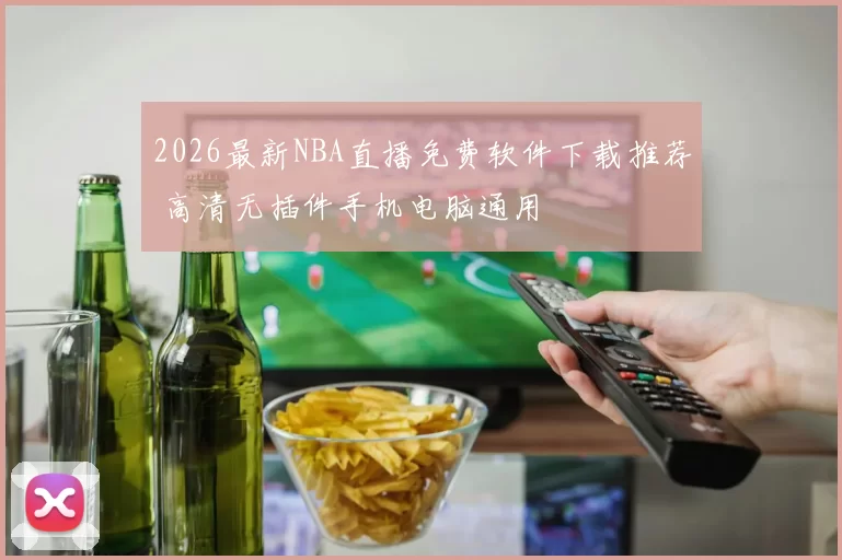2026最新NBA直播免费软件下载推荐 高清无插件手机电脑通用