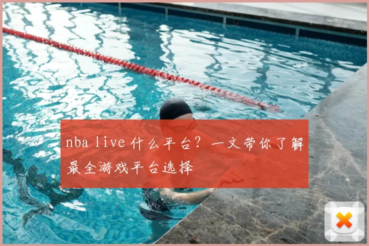 nba live 什么平台？一文带你了解最全游戏平台选择