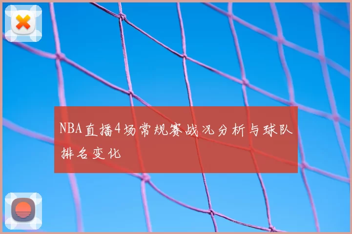 NBA直播4场常规赛战况分析与球队排名变化
