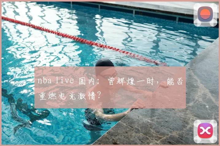 nba live 国内：曾辉煌一时，能否重燃电竞激情？