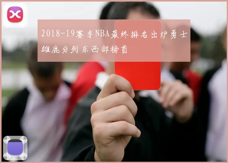 2018-19赛季NBA最终排名出炉勇士雄鹿分列东西部榜首