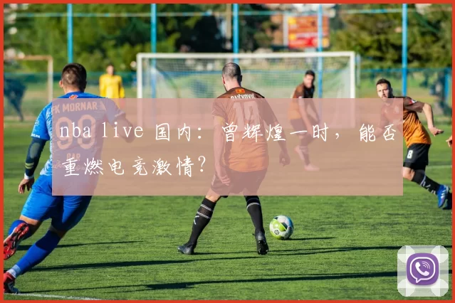 nba live 国内：曾辉煌一时，能否重燃电竞激情？