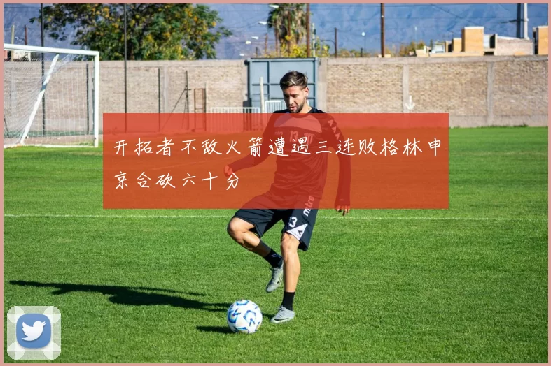 开拓者不敌火箭遭遇三连败格林申京合砍六十分