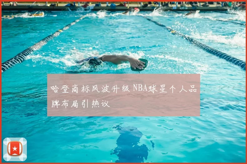 哈登商标风波升级 NBA球星个人品牌布局引热议