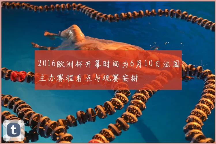 2016欧洲杯开幕时间为6月10日法国主办赛程看点与观赛安排