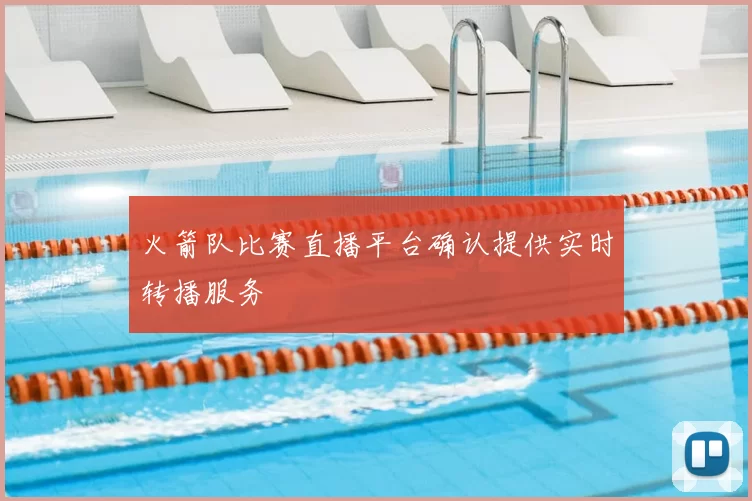 火箭队比赛直播平台确认提供实时转播服务