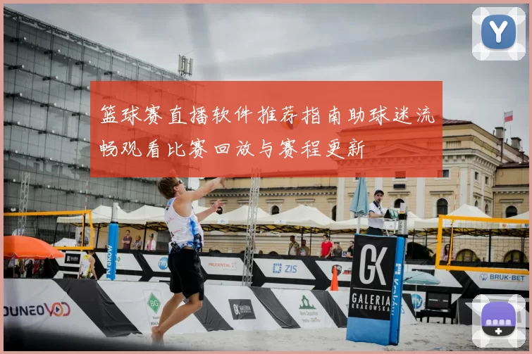 篮球赛直播软件推荐指南助球迷流畅观看比赛回放与赛程更新