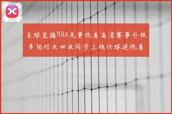 乐球直播NBA免费观看高清赛事升级 多场对决回放同步上线供球迷观看