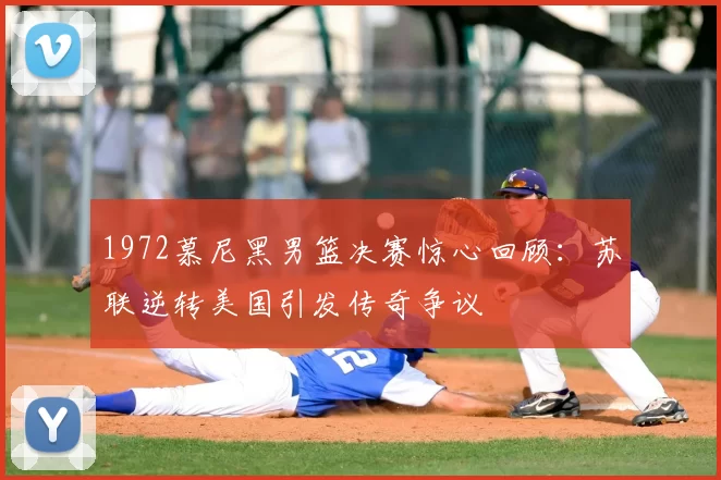 1972慕尼黑男篮决赛惊心回顾：苏联逆转美国引发传奇争议