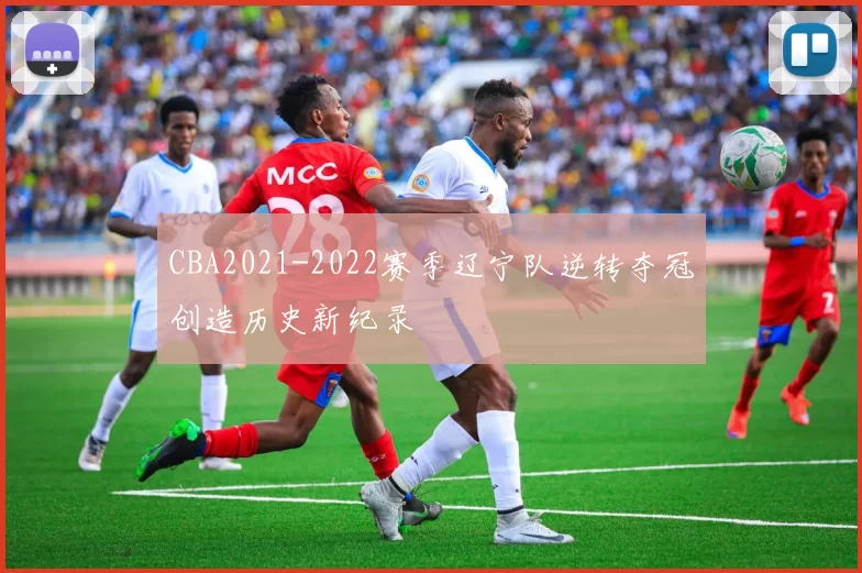 CBA2021-2022赛季辽宁队逆转夺冠创造历史新纪录