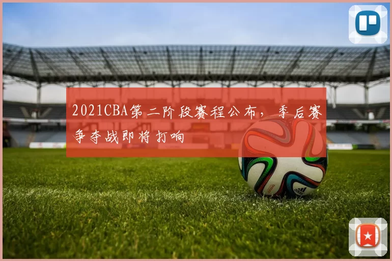 2021CBA第二阶段赛程公布，季后赛争夺战即将打响