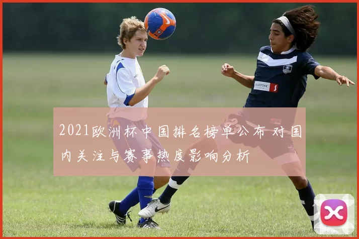 2021欧洲杯中国排名榜单公布 对国内关注与赛事热度影响分析