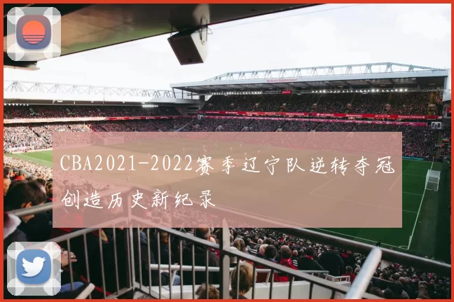 CBA2021-2022赛季辽宁队逆转夺冠创造历史新纪录