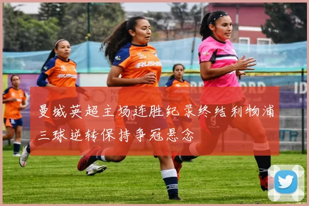 曼城英超主场连胜纪录终结利物浦三球逆转保持争冠悬念