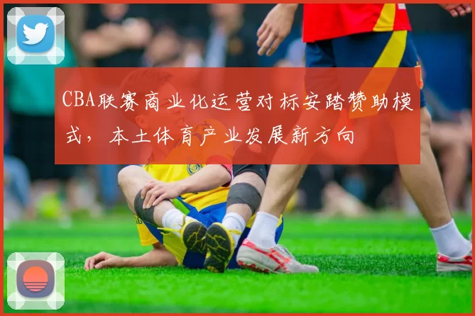 CBA联赛商业化运营对标安踏赞助模式,本土体育产业发展新方向