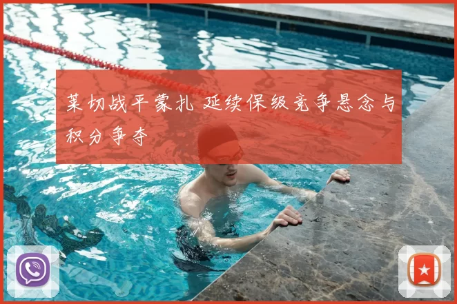 莱切战平蒙扎 延续保级竞争悬念与积分争夺
