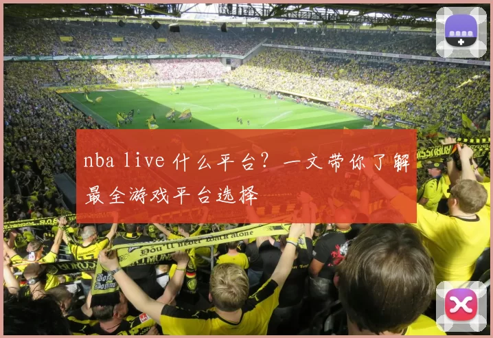 nba live 什么平台？一文带你了解最全游戏平台选择