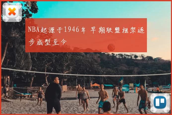 NBA起源于1946年 早期联盟框架逐步成型至今
