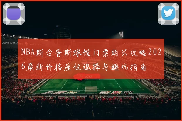 NBA斯台普斯球馆门票购买攻略2026最新价格座位选择与避坑指南
