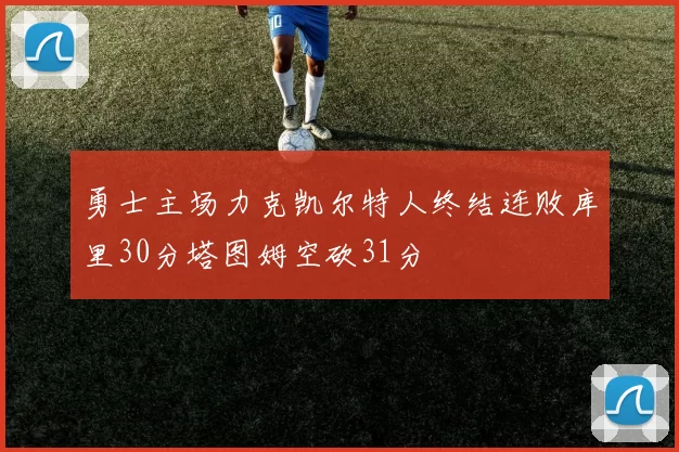 勇士主场力克凯尔特人终结连败库里30分塔图姆空砍31分