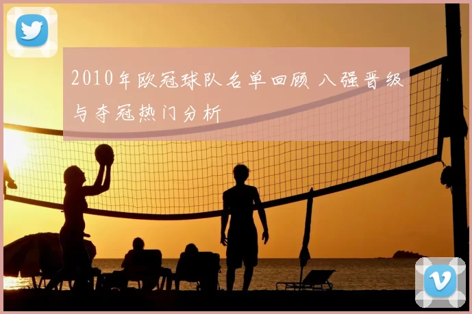 2010年欧冠球队名单回顾 八强晋级与夺冠热门分析