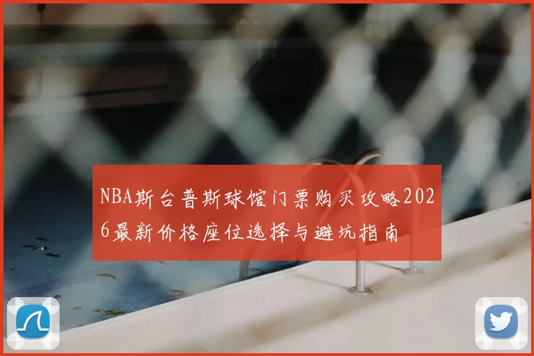 NBA斯台普斯球馆门票购买攻略2026最新价格座位选择与避坑指南