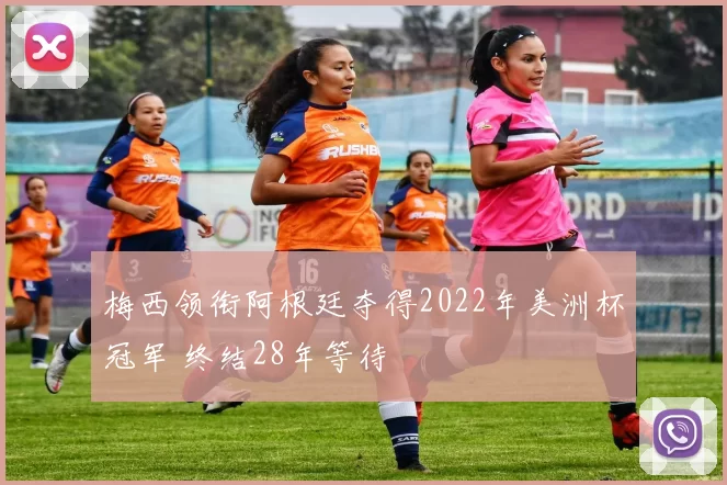 梅西领衔阿根廷夺得2022年美洲杯冠军 终结28年等待