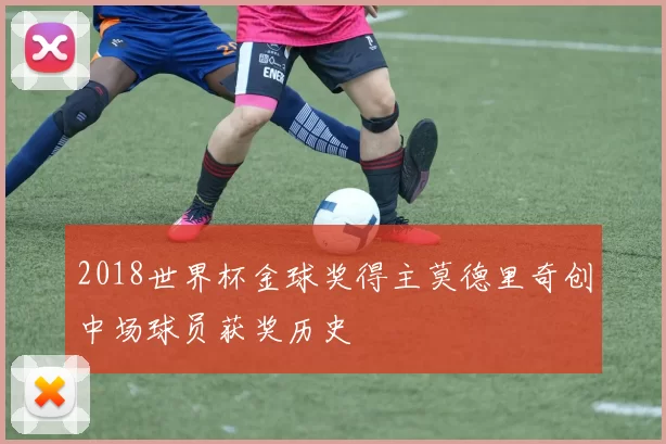 2018世界杯金球奖得主莫德里奇创中场球员获奖历史