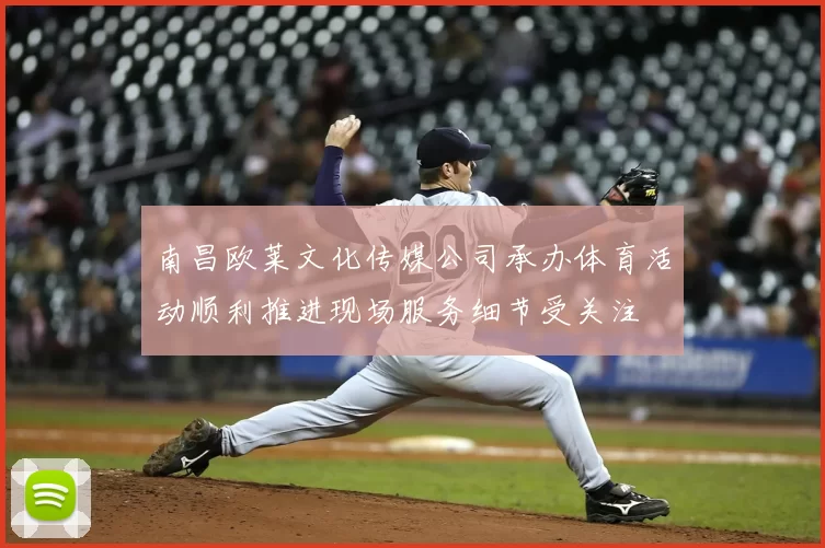 南昌欧莱文化传媒公司承办体育活动顺利推进现场服务细节受关注