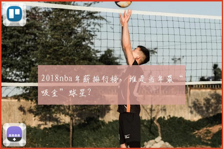 2018nba年薪排行榜，谁是当年最“吸金”球星？