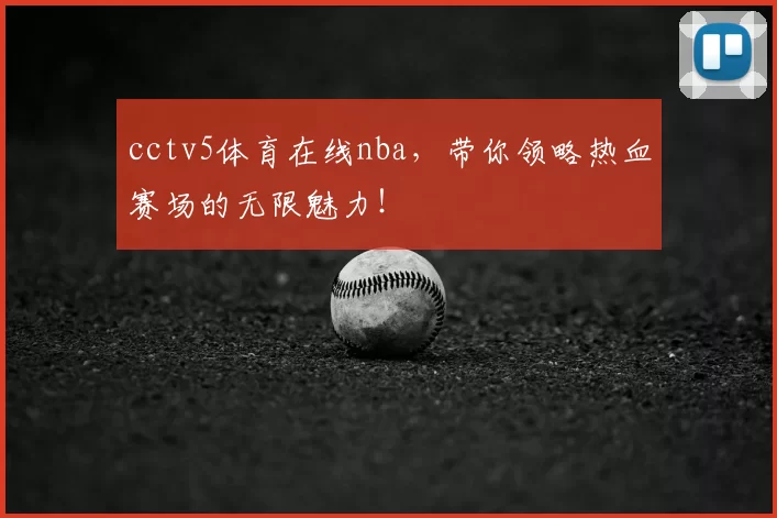 cctv5体育在线nba，带你领略热血赛场的无限魅力！