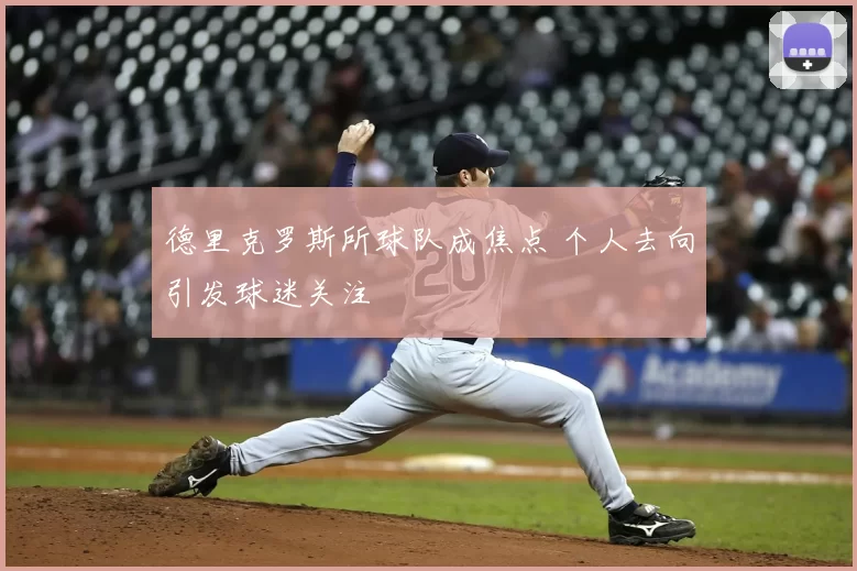 德里克罗斯所球队成焦点 个人去向引发球迷关注