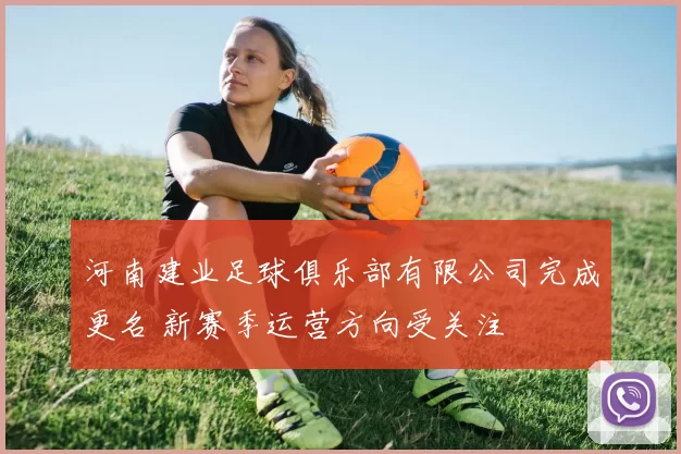河南建业足球俱乐部有限公司完成更名 新赛季运营方向受关注