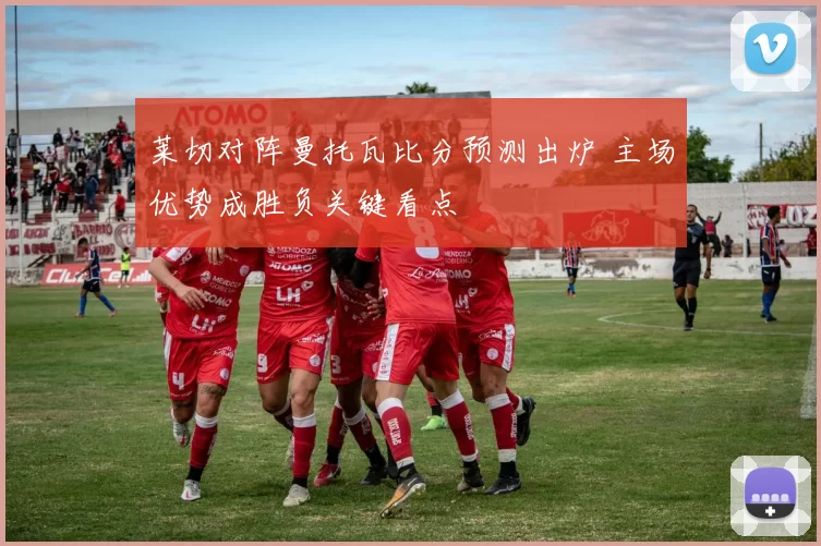 莱切对阵曼托瓦比分预测出炉 主场优势成胜负关键看点