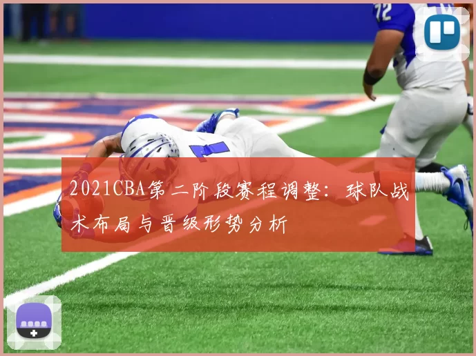 2021CBA第二阶段赛程调整：球队战术布局与晋级形势分析