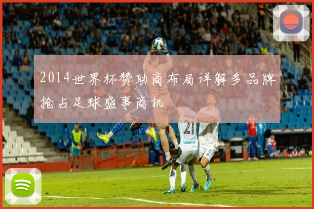 2014世界杯赞助商布局详解多品牌抢占足球盛事商机