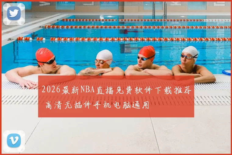 2026最新NBA直播免费软件下载推荐 高清无插件手机电脑通用
