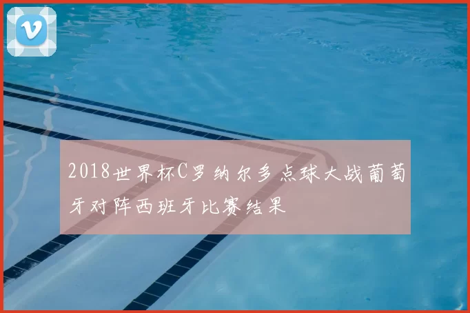 2018世界杯C罗纳尔多点球大战葡萄牙对阵西班牙比赛结果